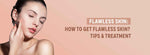 Flawless Skin: How to get Flawless Skin? Tips & Treatments