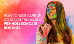 How To Take Care Of Your Skin Through A Pre-Holi Skincare Routine? 