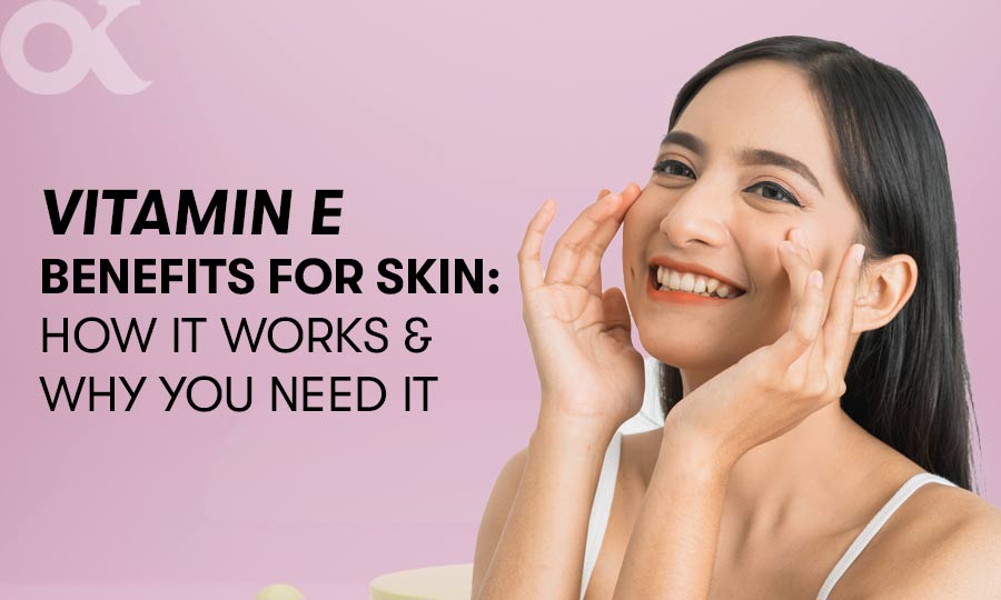 Vitamin E Benefits for Skin – How it Works and Why You Need It